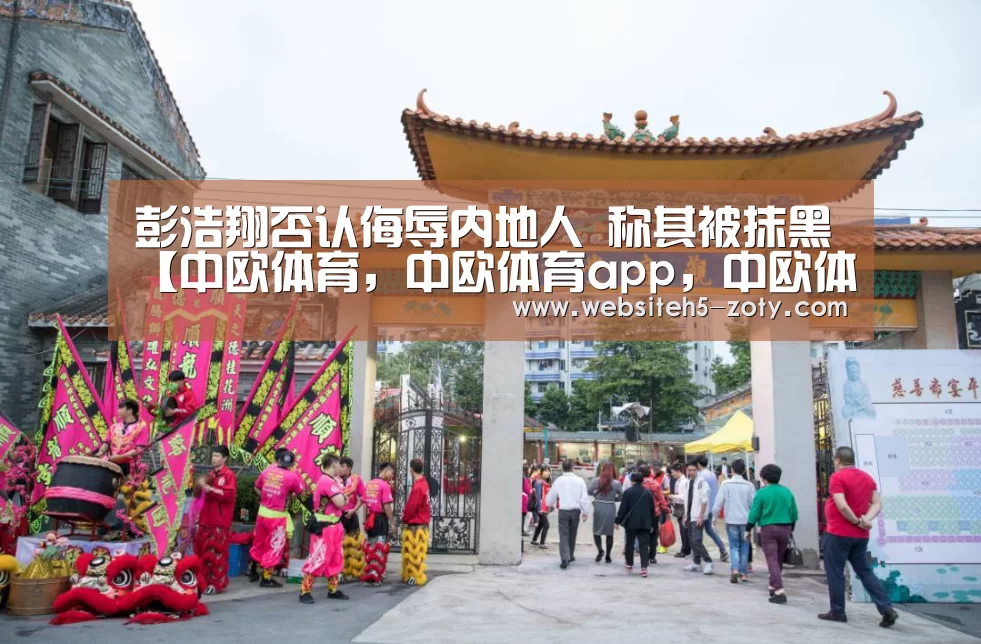 彭浩翔否认侮辱内地人 称其被抹黑【中欧体育,中欧体育app,中欧体育官网,中欧体育官网入口】(图4) 中欧体育,中欧体育app,中欧体育官网,中欧体育官网入口