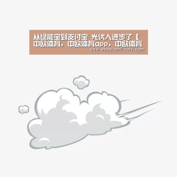 从绿能宝到支付宝 光伏人进步了【中欧体育,中欧体育app,中欧体育官网,中欧体育官网入口】(图1) 中欧体育,中欧体育app,中欧体育官网,中欧体育官网入口