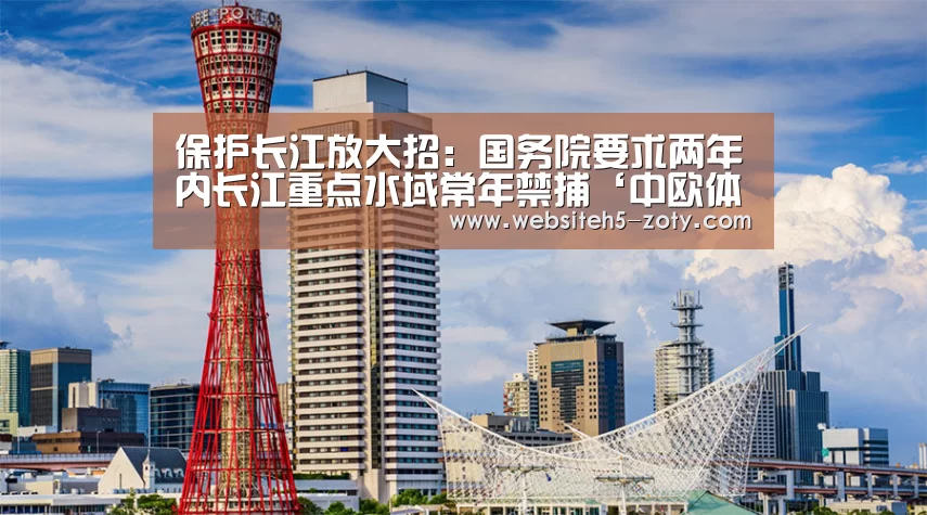 保护长江放大招:国务院要求两年内长江重点水域常年禁捕‘中欧体育,中欧体育app,中欧体育官网,中欧体育官网入口’(图2) 中欧体育,中欧体育app,中欧体育官网,中欧体育官网入口