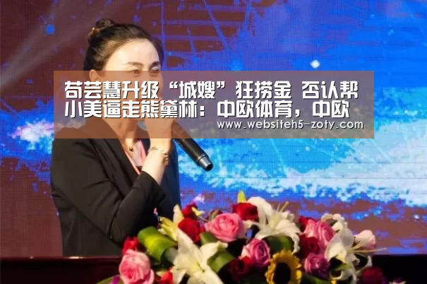 苟芸慧升级“城嫂”狂捞金 否认帮小美逼走熊黛林:中欧体育,中欧体育app,中欧体育官网,中欧体育官网入口(图3) 中欧体育,中欧体育app,中欧体育官网,中欧体育官网入口