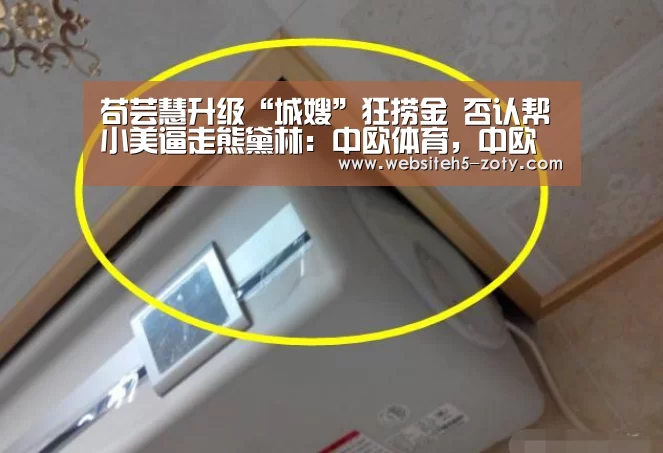 苟芸慧升级“城嫂”狂捞金 否认帮小美逼走熊黛林:中欧体育,中欧体育app,中欧体育官网,中欧体育官网入口(图1) 中欧体育,中欧体育app,中欧体育官网,中欧体育官网入口
