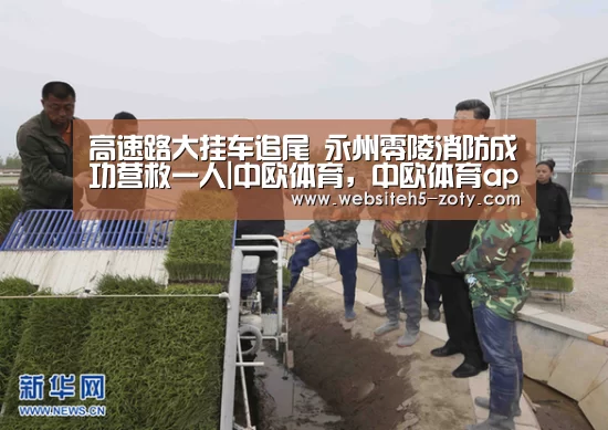 高速路大挂车追尾 永州零陵消防成功营救一人|中欧体育,中欧体育app,中欧体育官网,中欧体育官网入口(图1) 中欧体育,中欧体育app,中欧体育官网,中欧体育官网入口